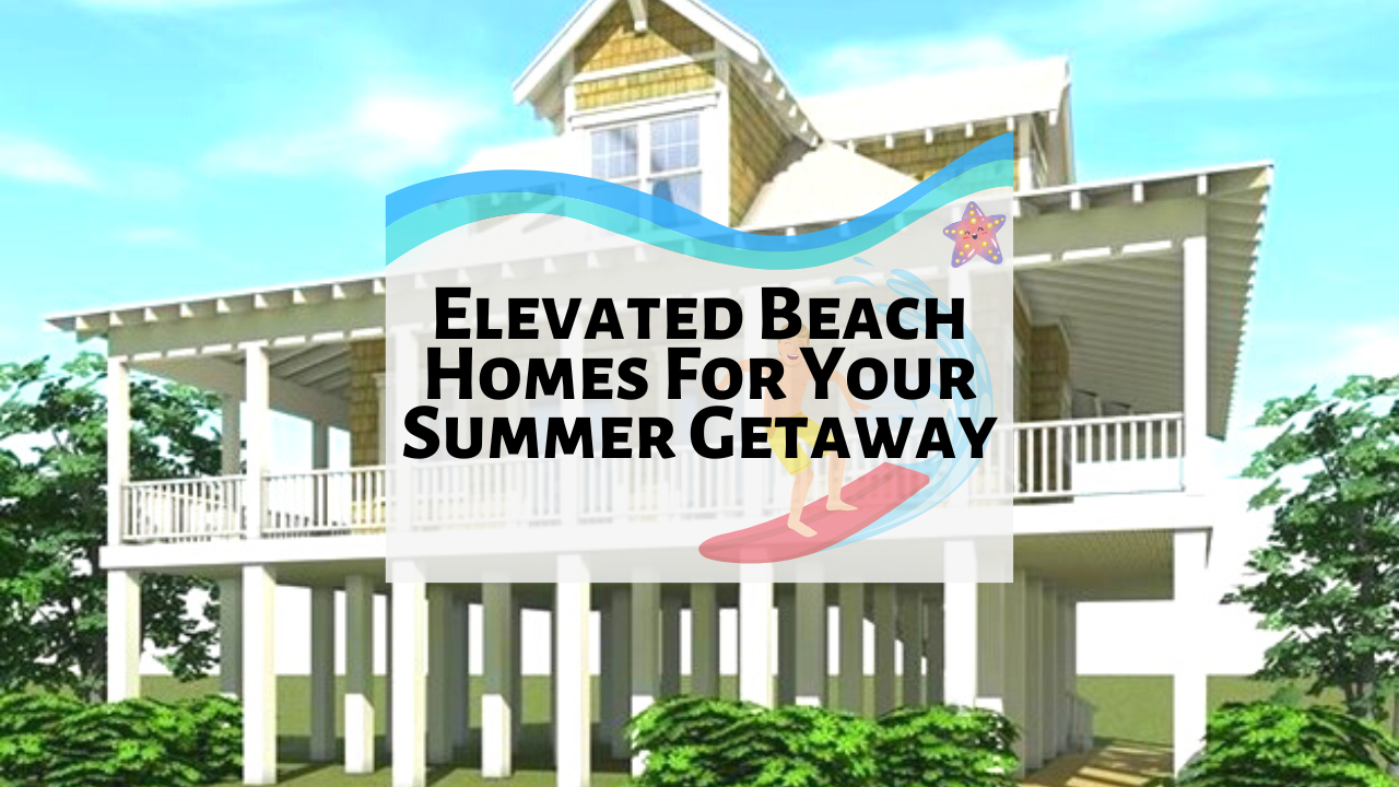 6 Elevated Beach House Plans For Your Summer Getaway