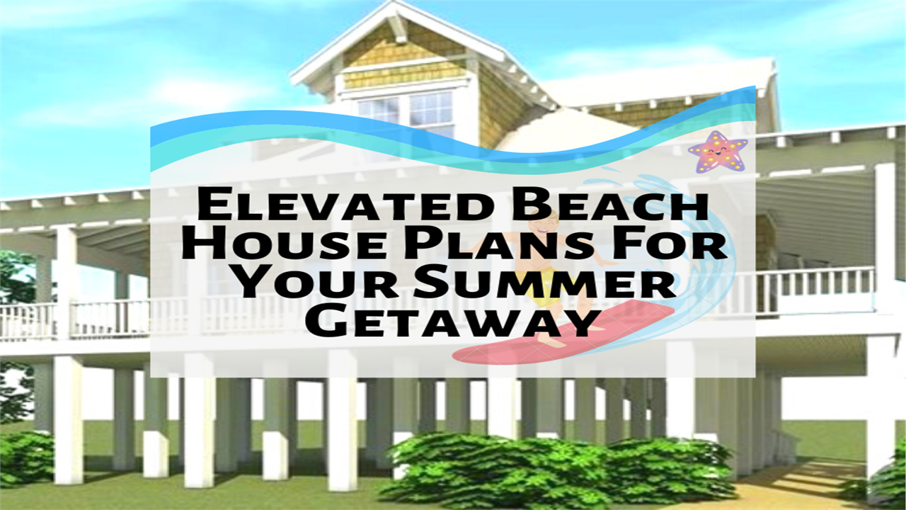 6 Elevated Beach House Plans For Your Summer Getaway